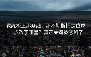 教练板上那条线：那不勒斯把定位球二点改了哪里？真正关键被忽略了