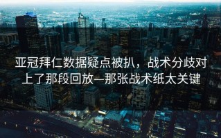亚冠拜仁数据疑点被扒，战术分歧对上了那段回放—那张战术纸太关键