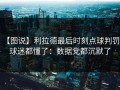 【图说】利拉德最后时刻点球判罚，球迷都懂了：数据党都沉默了