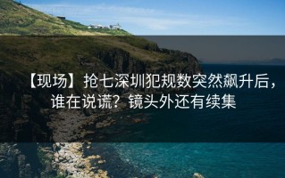 【现场】抢七深圳犯规数突然飙升后，谁在说谎？镜头外还有续集