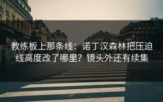 教练板上那条线：诺丁汉森林把压迫线高度改了哪里？镜头外还有续集
