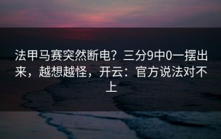 法甲马赛突然断电？三分9中0一摆出来，越想越怪，开云：官方说法对不上