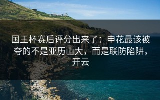 国王杯赛后评分出来了：申花最该被夸的不是亚历山大，而是联防陷阱，开云