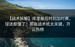 【战术拆解】库里最后时刻加时赛，球迷都懂了：那张战术纸太关键，开云热榜