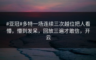 #亚冠#多特一场连续三次越位把人看懵，懵到发呆，回放三遍才敢信，开云