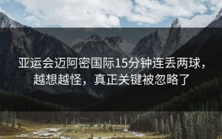 亚运会迈阿密国际15分钟连丢两球，越想越怪，真正关键被忽略了