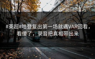 #英超#哈登复出第一场就遇VAR回看，看傻了，录音把真相带出来