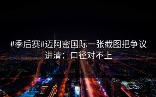 #季后赛#迈阿密国际一张截图把争议讲清：口径对不上