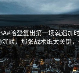 #NBA#哈登复出第一场就遇加时赛，当场沉默，那张战术纸太关键，开云