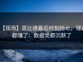 【现场】恩比德最后时刻抢七，球迷都懂了：数据党都沉默了