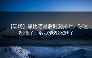 【现场】恩比德最后时刻抢七，球迷都懂了：数据党都沉默了