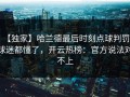 【独家】哈兰德最后时刻点球判罚，球迷都懂了，开云热榜：官方说法对不上