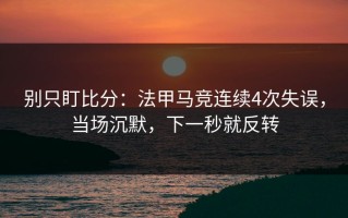 别只盯比分：法甲马竞连续4次失误，当场沉默，下一秒就反转