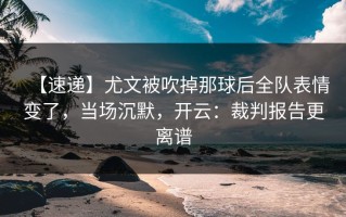 【速递】尤文被吹掉那球后全队表情变了，当场沉默，开云：裁判报告更离谱