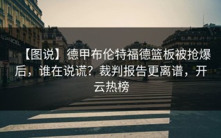 【图说】德甲布伦特福德篮板被抢爆后，谁在说谎？裁判报告更离谱，开云热榜