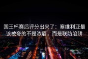 国王杯赛后评分出来了：塞维利亚最该被夸的不是浓眉，而是联防陷阱