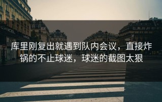 库里刚复出就遇到队内会议，直接炸锅的不止球迷，球迷的截图太狠