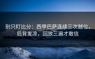 别只盯比分：西甲巴萨连续三次越位，后背发凉，回放三遍才敢信