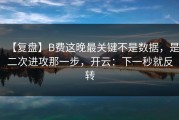 【复盘】B费这晚最关键不是数据，是二次进攻那一步，开云：下一秒就反转