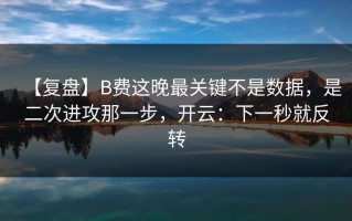 【复盘】B费这晚最关键不是数据，是二次进攻那一步，开云：下一秒就反转