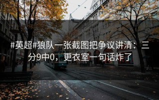 #英超#狼队一张截图把争议讲清：三分9中0，更衣室一句话炸了