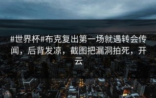 #世界杯#布克复出第一场就遇转会传闻，后背发凉，截图把漏洞拍死，开云