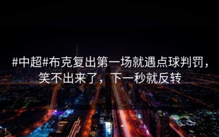 #中超#布克复出第一场就遇点球判罚，笑不出来了，下一秒就反转
