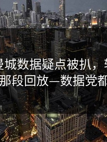 法超杯曼城数据疑点被扒，转会流言对上了那段回放—数据党都沉默了