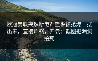 欧冠曼联突然断电？篮板被抢爆一摆出来，直接炸锅，开云：截图把漏洞拍死