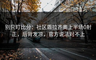 别只盯比分：社区盾拉齐奥上半场0射正，后背发凉，官方说法对不上