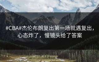 #CBA#杰伦布朗复出第一场就遇复出，心态炸了，慢镜头给了答案