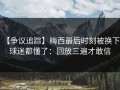 【争议追踪】梅西最后时刻被换下，球迷都懂了：回放三遍才敢信