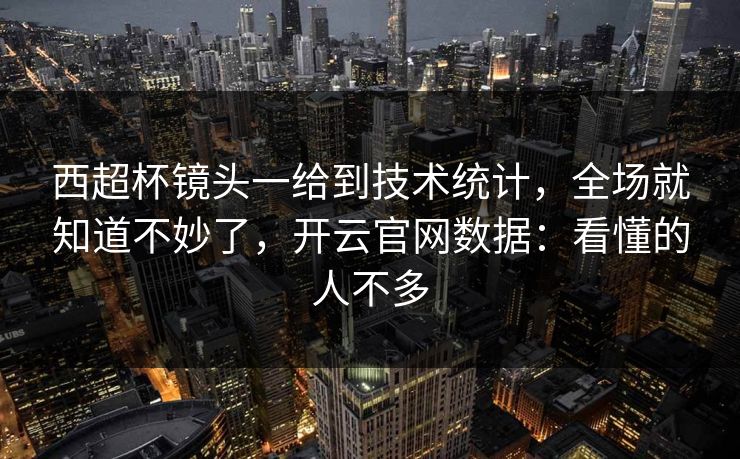 西超杯镜头一给到技术统计，全场就知道不妙了，开云官网数据：看懂的人不多-第1张图片-开云体育中国体育官网 - 联赛资讯