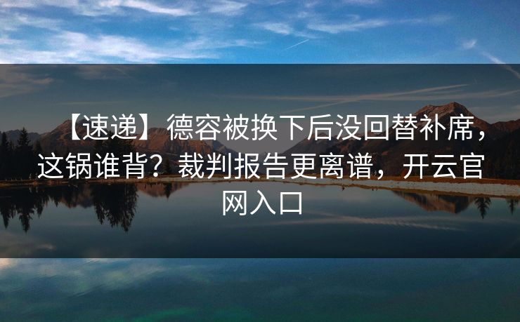 【速递】德容被换下后没回替补席，这锅谁背？裁判报告更离谱，开云官网入口-第1张图片-开云体育中国体育官网 - 联赛资讯