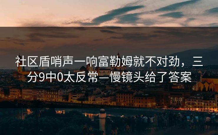 社区盾哨声一响富勒姆就不对劲，三分9中0太反常—慢镜头给了答案-第1张图片-开云体育中国体育官网 - 联赛资讯