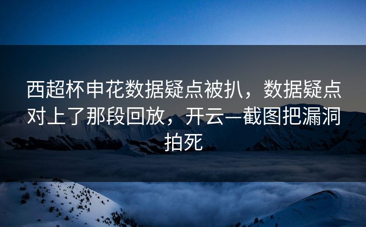 西超杯申花数据疑点被扒，数据疑点对上了那段回放，开云—截图把漏洞拍死-第1张图片-开云体育中国体育官网 - 联赛资讯