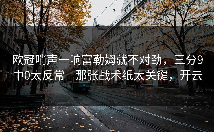 欧冠哨声一响富勒姆就不对劲，三分9中0太反常—那张战术纸太关键，开云-第1张图片-开云体育中国体育官网 - 联赛资讯