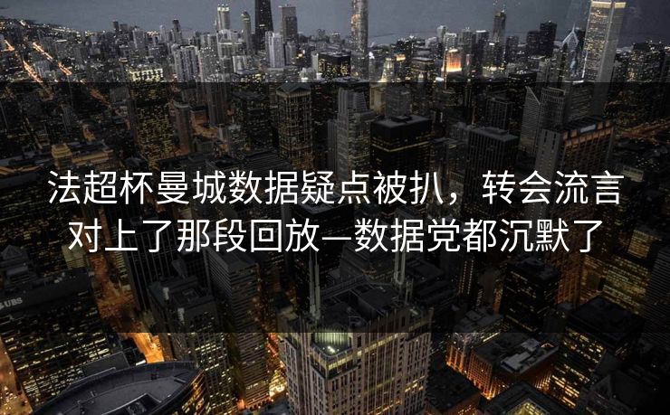 法超杯曼城数据疑点被扒，转会流言对上了那段回放—数据党都沉默了-第1张图片-开云体育中国体育官网 - 联赛资讯