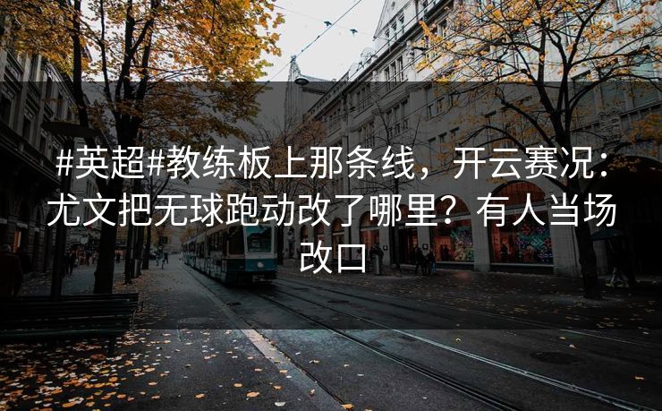 #英超#教练板上那条线，开云赛况：尤文把无球跑动改了哪里？有人当场改口