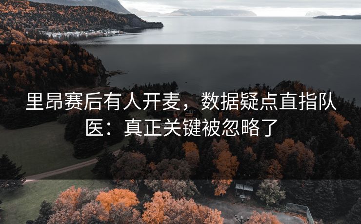 里昂赛后有人开麦，数据疑点直指队医：真正关键被忽略了-第1张图片-开云体育中国体育官网 - 联赛资讯