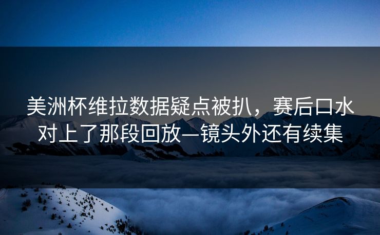 美洲杯维拉数据疑点被扒,赛后口水对上了那段回放—镜头外还有续集-第1张图片-开云体育中国体育官网 - 联赛资讯 美洲杯维拉数据疑点被扒,赛后口水对上了那段回放—镜头外还有续集-第1张图片-开云体育中国体育官网 - 联赛资讯