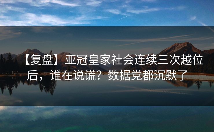【复盘】亚冠皇家社会连续三次越位后，谁在说谎？数据党都沉默了-第1张图片-开云体育中国体育官网 - 联赛资讯