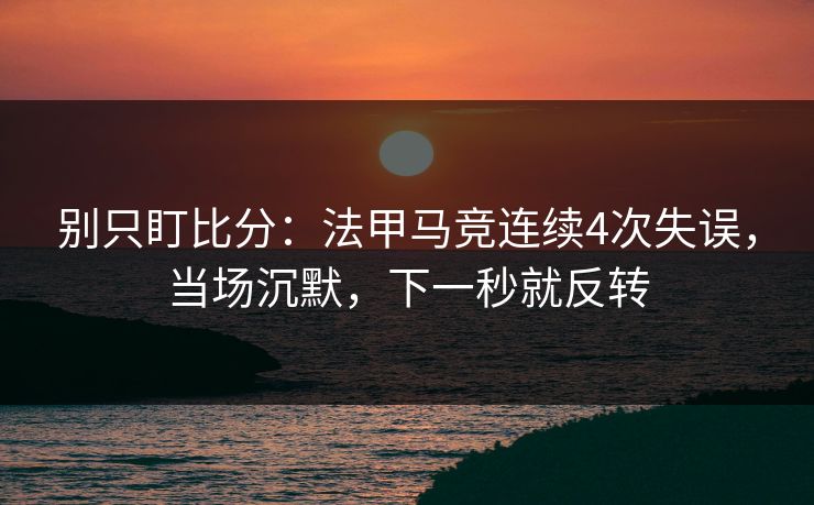 别只盯比分:法甲马竞连续4次失误,当场沉默,下一秒就反转-第1张图片-开云体育中国体育官网 - 联赛资讯 别只盯比分:法甲马竞连续4次失误,当场沉默,下一秒就反转-第1张图片-开云体育中国体育官网 - 联赛资讯