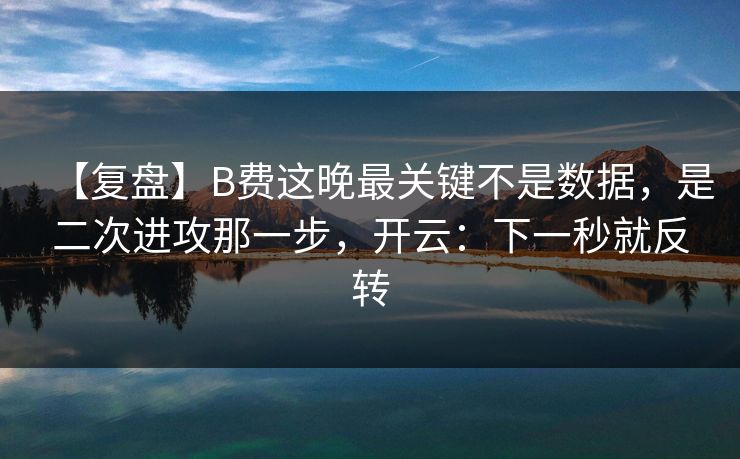 【复盘】B费这晚最关键不是数据,是二次进攻那一步,开云:下一秒就反转-第1张图片-开云体育中国体育官网 - 联赛资讯 【复盘】B费这晚最关键不是数据,是二次进攻那一步,开云:下一秒就反转-第1张图片-开云体育中国体育官网 - 联赛资讯