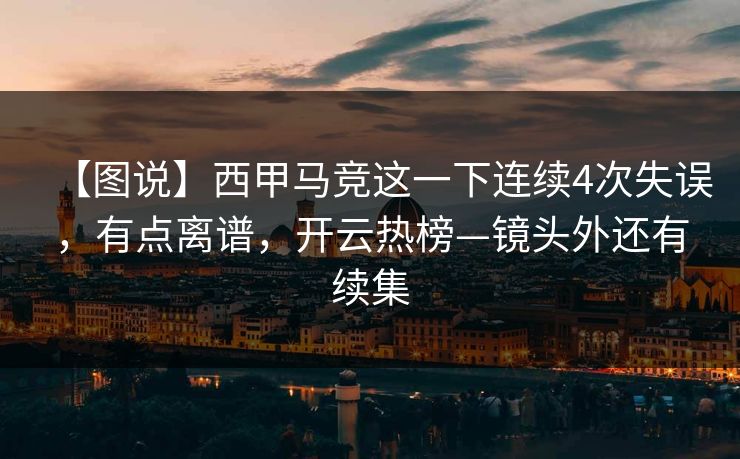 【图说】西甲马竞这一下连续4次失误，有点离谱，开云热榜—镜头外还有续集