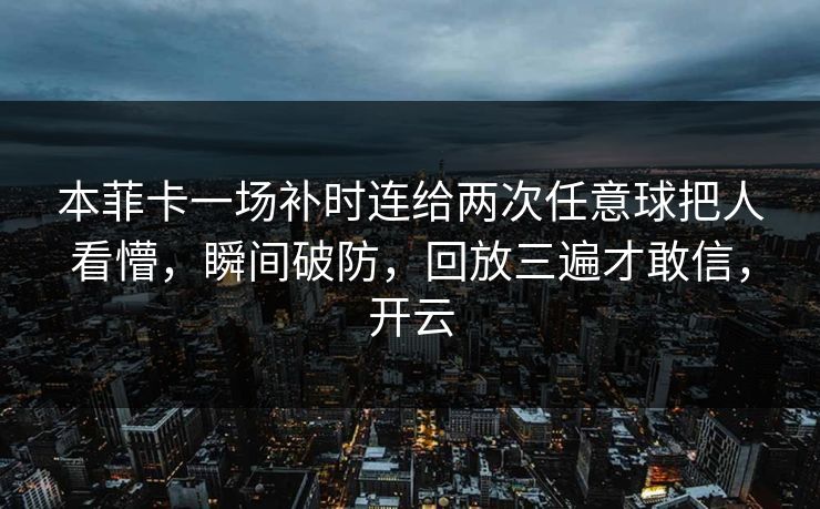 本菲卡一场补时连给两次任意球把人看懵，瞬间破防，回放三遍才敢信，开云