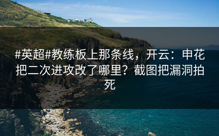 #英超#教练板上那条线，开云：申花把二次进攻改了哪里？截图把漏洞拍死