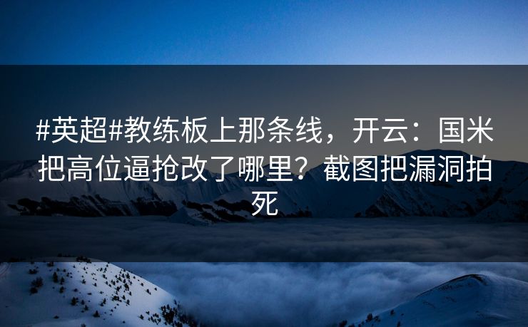 #英超#教练板上那条线，开云：国米把高位逼抢改了哪里？截图把漏洞拍死-第1张图片-开云体育中国体育官网 - 联赛资讯