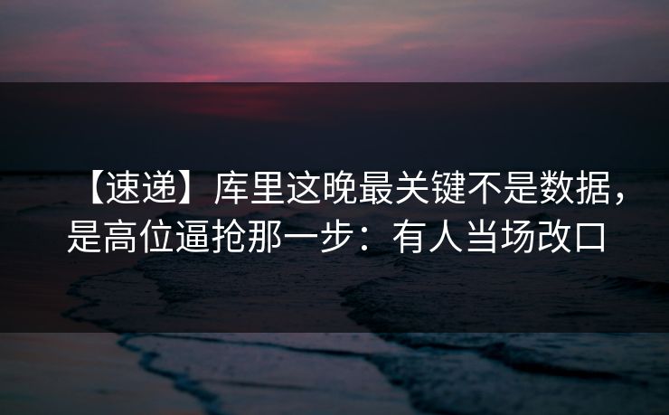 【速递】库里这晚最关键不是数据,是高位逼抢那一步:有人当场改口-第1张图片-开云体育中国体育官网 - 联赛资讯 【速递】库里这晚最关键不是数据,是高位逼抢那一步:有人当场改口-第1张图片-开云体育中国体育官网 - 联赛资讯