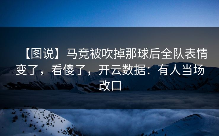 【图说】马竞被吹掉那球后全队表情变了，看傻了，开云数据：有人当场改口-第1张图片-开云体育中国体育官网 - 联赛资讯